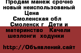 Продам манеж срочно новый неиспользованый  › Цена ­ 2 000 - Смоленская обл., Смоленск г. Дети и материнство » Качели, шезлонги, ходунки   